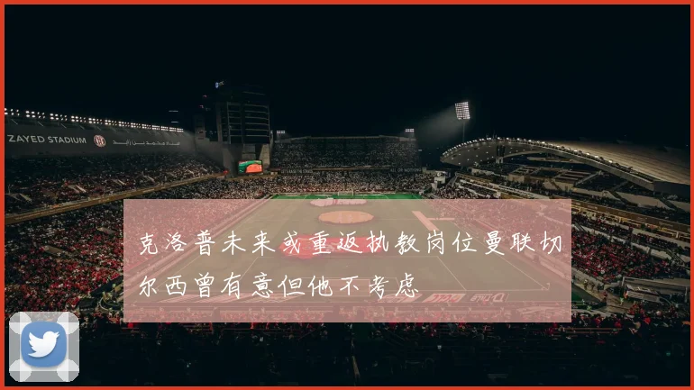 克洛普未来或重返执教岗位曼联切尔西曾有意但他不考虑