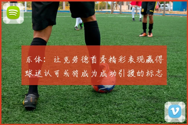 东体：让克劳德首秀精彩表现赢得球迷认可或将成为成功引援的标志