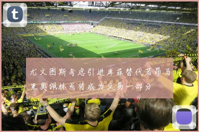 尤文图斯考虑引进库菲替代若昂马里奥佩林或将成为交易一部分