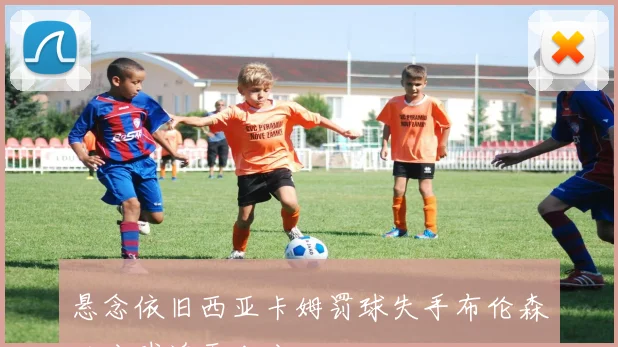 悬念依旧西亚卡姆罚球失手布伦森三分球追平比分