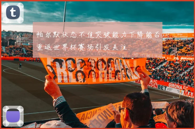 帕尔默状态不佳突破能力下降能否重返世界杯赛场引发关注