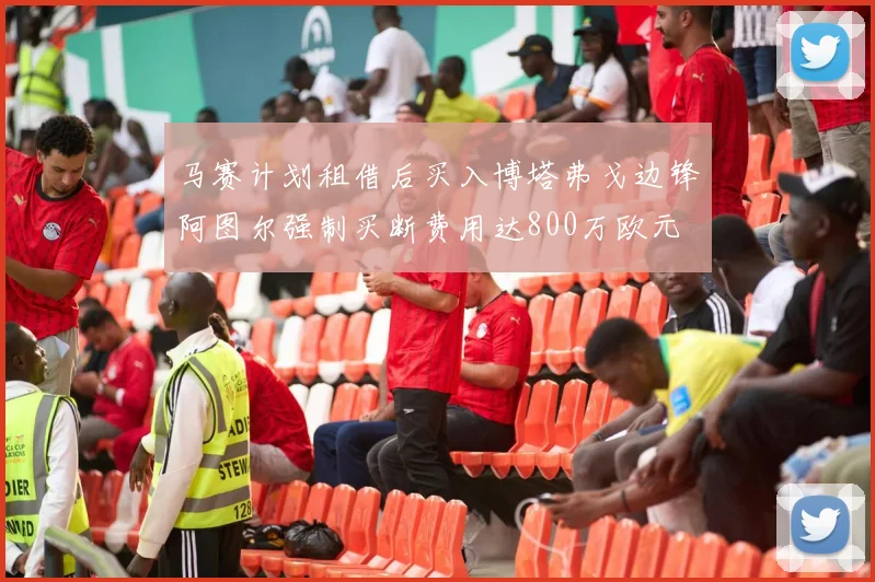 马赛计划租借后买入博塔弗戈边锋阿图尔强制买断费用达800万欧元