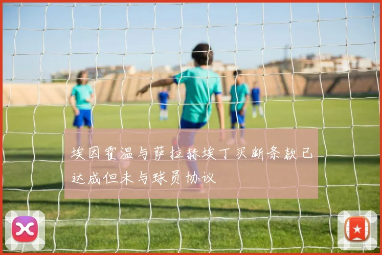 埃因霍温与萨拉赫埃丁买断条款已达成但未与球员协议
