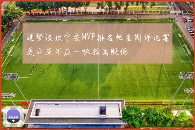 追梦谈坎宁安MVP排名帕金斯评论需更公正不应一味抬高贬低