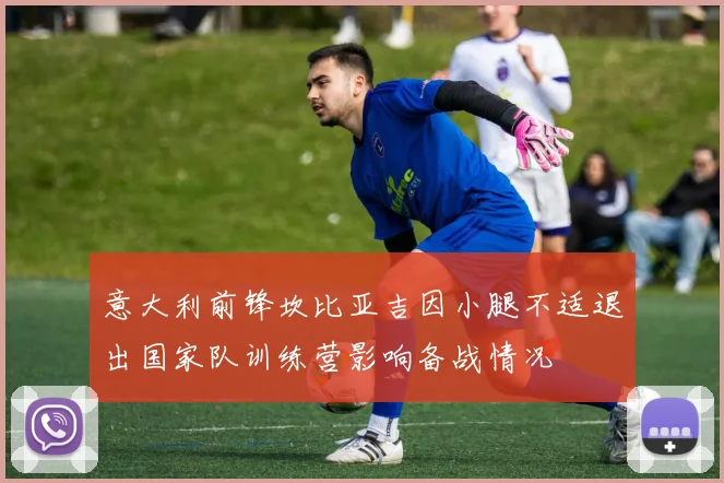 意大利前锋坎比亚吉因小腿不适退出国家队训练营影响备战情况