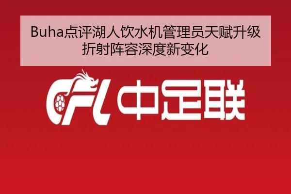 Buha点评湖人饮水机管理员天赋升级折射阵容深度新变化